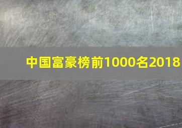 中国富豪榜前1000名2018