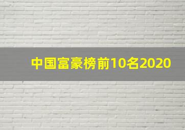 中国富豪榜前10名2020