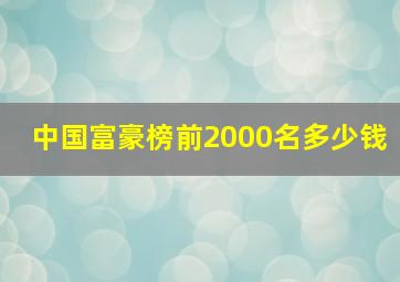 中国富豪榜前2000名多少钱