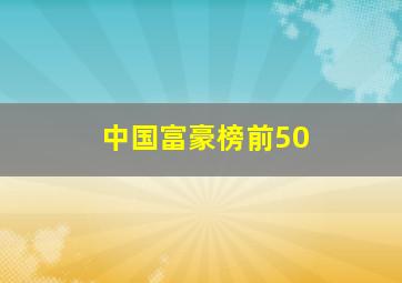 中国富豪榜前50