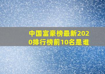 中国富豪榜最新2020排行榜前10名是谁