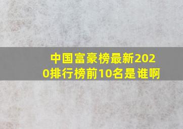 中国富豪榜最新2020排行榜前10名是谁啊