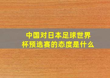 中国对日本足球世界杯预选赛的态度是什么