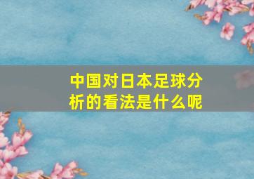 中国对日本足球分析的看法是什么呢