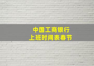 中国工商银行上班时间表春节