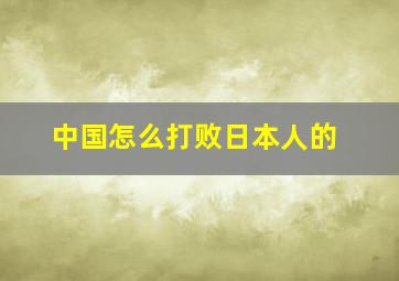 中国怎么打败日本人的