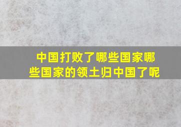 中国打败了哪些国家哪些国家的领土归中国了呢