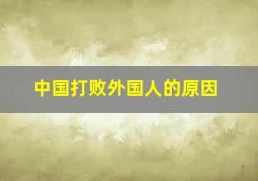 中国打败外国人的原因