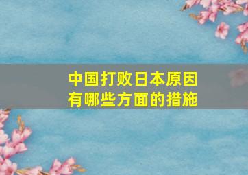 中国打败日本原因有哪些方面的措施