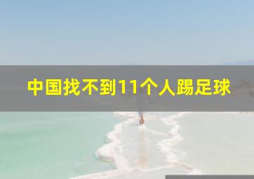 中国找不到11个人踢足球