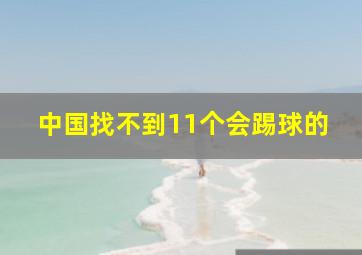 中国找不到11个会踢球的