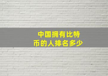 中国拥有比特币的人排名多少