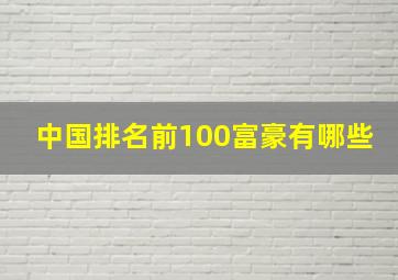 中国排名前100富豪有哪些