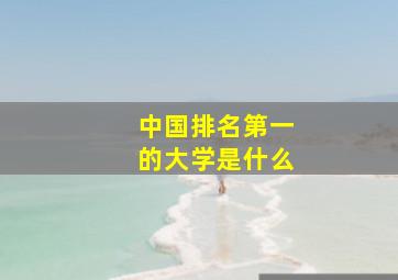 中国排名第一的大学是什么