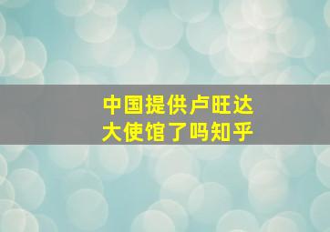 中国提供卢旺达大使馆了吗知乎