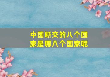 中国断交的八个国家是哪八个国家呢