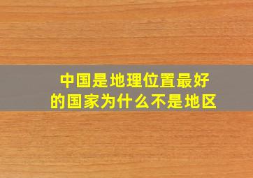 中国是地理位置最好的国家为什么不是地区