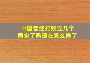 中国曾经打败过几个国家了吗现在怎么样了