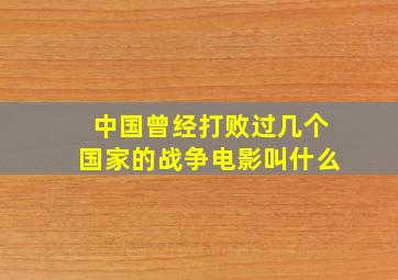 中国曾经打败过几个国家的战争电影叫什么