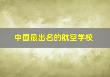 中国最出名的航空学校