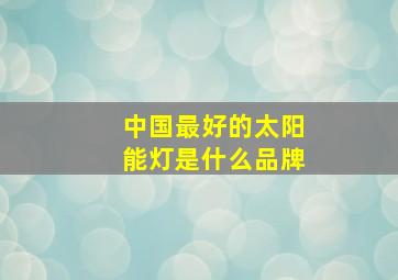 中国最好的太阳能灯是什么品牌