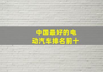 中国最好的电动汽车排名前十