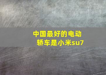 中国最好的电动轿车是小米su7