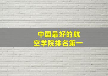 中国最好的航空学院排名第一