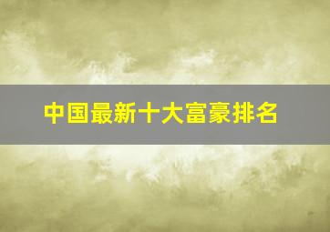 中国最新十大富豪排名