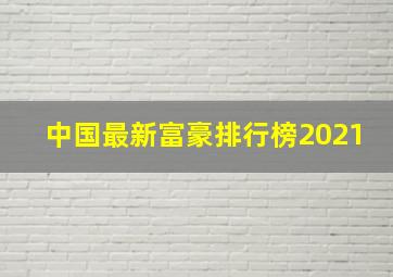 中国最新富豪排行榜2021