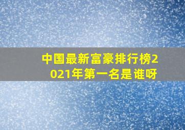 中国最新富豪排行榜2021年第一名是谁呀