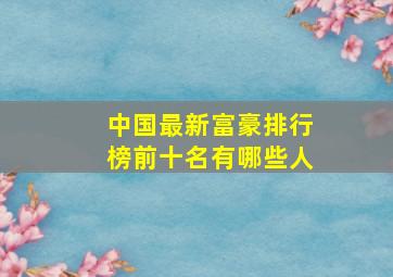 中国最新富豪排行榜前十名有哪些人