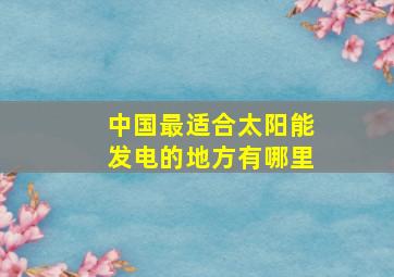 中国最适合太阳能发电的地方有哪里