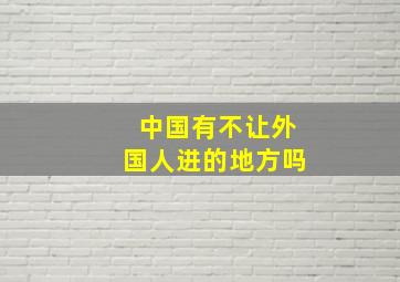 中国有不让外国人进的地方吗