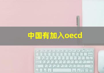 中国有加入oecd