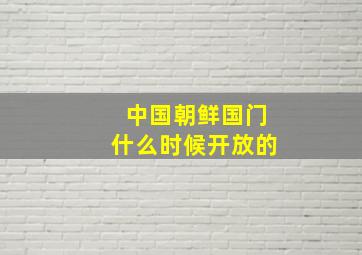 中国朝鲜国门什么时候开放的