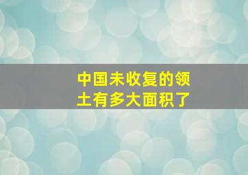 中国未收复的领土有多大面积了