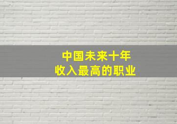 中国未来十年收入最高的职业