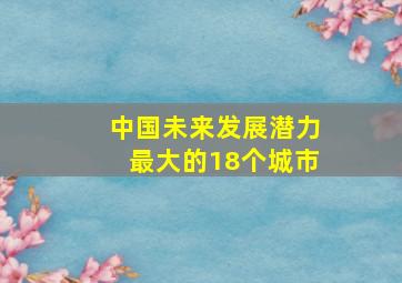 中国未来发展潜力最大的18个城市