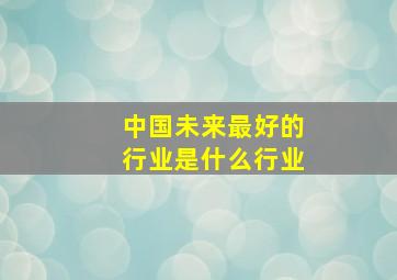 中国未来最好的行业是什么行业