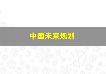 中国未来规划