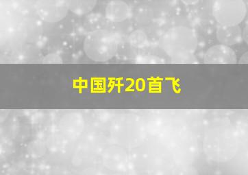 中国歼20首飞