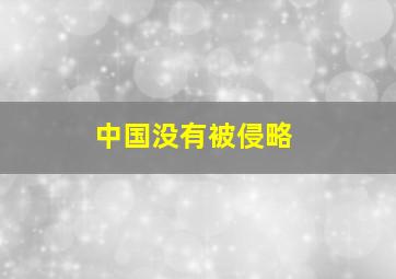 中国没有被侵略