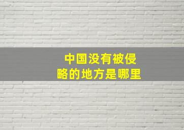 中国没有被侵略的地方是哪里