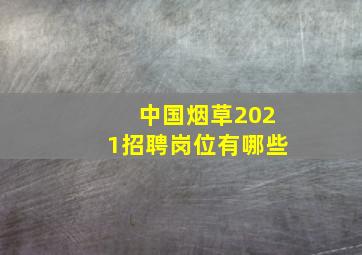 中国烟草2021招聘岗位有哪些