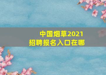 中国烟草2021招聘报名入口在哪