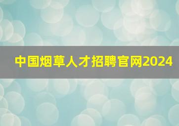 中国烟草人才招聘官网2024