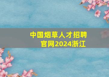 中国烟草人才招聘官网2024浙江