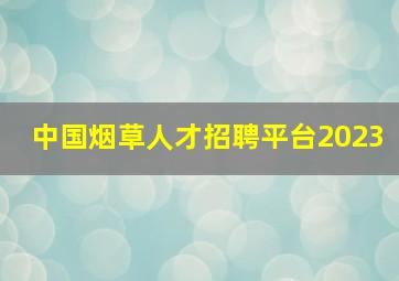 中国烟草人才招聘平台2023