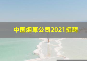 中国烟草公司2021招聘